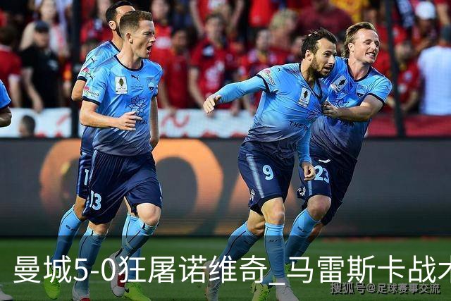 曼城5-0狂屠诺维奇 马雷斯卡战术首秀大胜