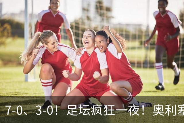 7-0、3-0！足坛疯狂一夜！奥利塞戴帽凯恩百球！切尔西爆大冷！